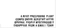A meat processing plant comes under scrutiny after several people mysteriously disappear from a small town.