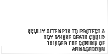 Scully attempts to protect a boy whose death could trigger the coming of armageddon.