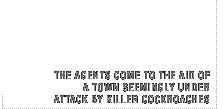The agents come to the aid of a town seemingly under attack by killer cockroaches.