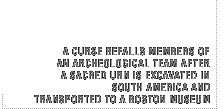 A curse befalls members of an archeological team after a sacred urn is excavated in South America and transported to a Boston museum.