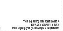 The agents investigate a deadly game in San Francisco's Chinatown district.